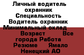 Личный водитель- охранник › Специальность ­ Водитель охранник › Минимальный оклад ­ 90 000 › Возраст ­ 41 - Все города Работа » Резюме   . Ямало-Ненецкий АО
